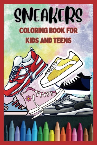 Sneakers Coloring Book for Kids and Teens Dream, Design, and Color Your Sneaker Style. An Ideal Gift for Sneakers Enthusiasts.