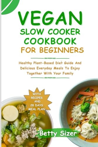 Vegan Slow Cooker Cookbook for Beginners Healthy Plant-Based Diet Guide And Delicious Everyday Meals To Enjoy Together With Your Family