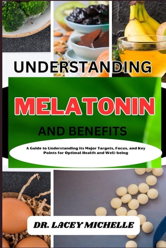 Understanding Melatonin and Benefits A Guide to Knowing Its Major Targets, Focus, and Key Points for Optimal Health and Well-being