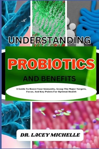 Understanding Probiotics and Benefits A Guide To Boost Your Immunity, Grasp The Major Targets, Focus, And Key Points For Optimal Health