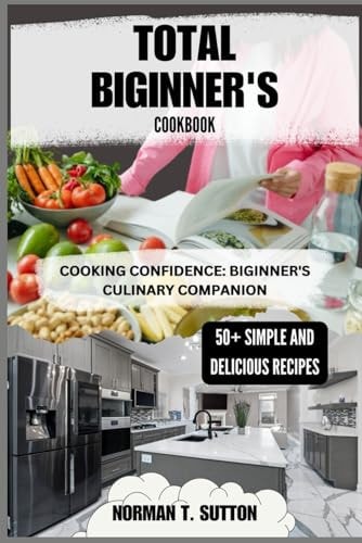 Total Biginner's Cookbook "Cooking Confidence: Biginner's Culinary Companion"