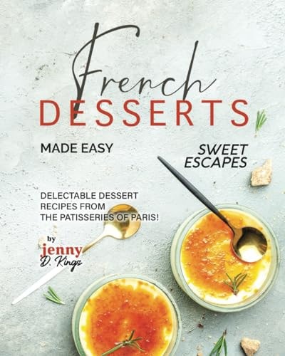 French Desserts Made Easy Delectable Dessert Recipes from The Patisseries of Paris!