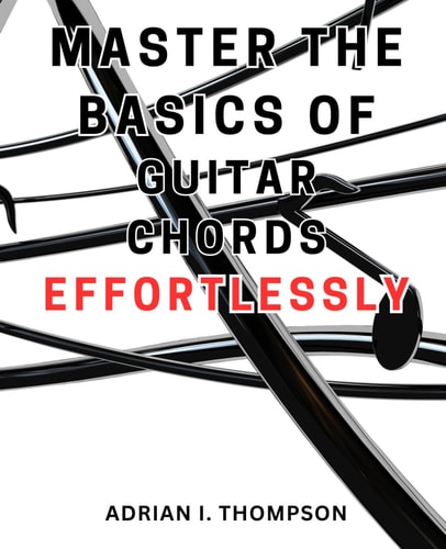 Master the Basics of Guitar Chords Effortlessly Master the Guitar: A Beginner's Guide to Open Chords and Beyond, Unleash Your Musical Potential