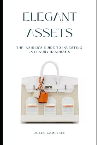 Elegant Assets The Insider's Guide to Investing in Luxury Handbags