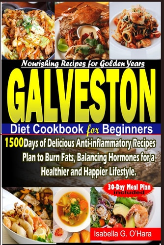 Galveston Diet Cookbook for Beginners 1500 Days of Delicious Anti-inflammatory Recipes Plan to Burn Fats, Balancing Hormones for a Healthy and Happier Lifestyle. 30-day Meal Plan Included.