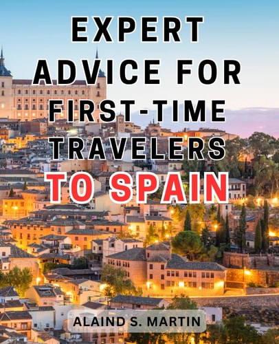 Expert Advice for First-time Travelers to Spain Unleash an Unforgettable Journey Through Spain's Cultural Marvels and Breathtaking Mediterranean Landscapes