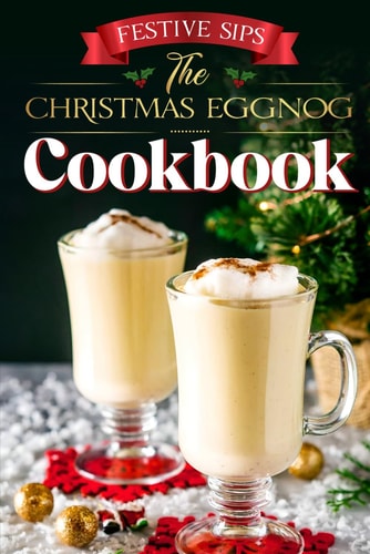 Festive Sips The Christmas Eggnog Cookbook: Eggnog Recipes