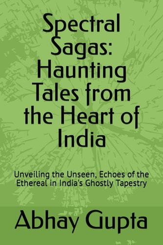 Spectral Sagas Haunting Tales from the Heart of India: Unveiling the Unseen, Echoes of the Ethereal in India's Ghostly Tapestry