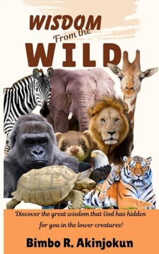Wisdom from the Wild Discover the Great Wisdom that God Has Hidden for You in the Lower Creatures!
