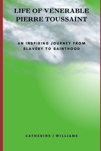 Life of Venerable Pierre Toussaint An Inspiring Journey From Slavery to Sainthood