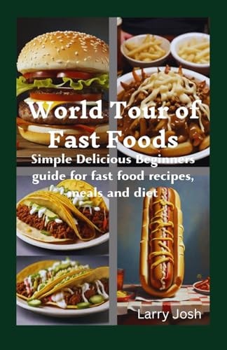 World Tour of Fast Foods Simple Delicious Beginners Guide for Fast Food Recipes, Meals and Diet