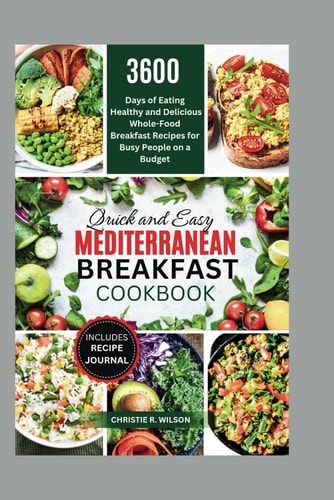 Quick and Easy Mediterranean Breakfast Cookbook 3600 Days of Eating Healthy and Delicious Whole-Food Breakfast Recipes for Busy People on a Budget (All Mediterranean)