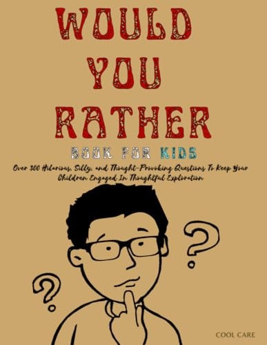 Would You Rather Book for Kids Over 300 Hilarious, Silly, and Thought-Provoking Questions To Keep Your Children Engaged In Thoughtful Exploration