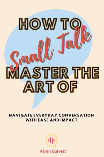How to Master the Art of Small Talk Navigate Everyday Conversation with Ease and Impact