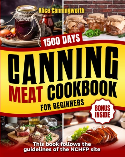 Canning Meat Cookbook For Beginners NOW Lots of Easy Recipes and a Step-by-Step Home Guide to Learn: Food Safety Standards, Food Timing, Choosing the Perfect Cuts for a Complete Healthy Pantry