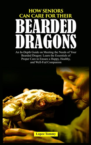 How Seniors Can Care for Their Bearded Dragons An In-Depth Guide on Meeting the Needs of Your Bearded Dragon: Learn the Essentials of Proper Care to Ensure a Happy, Healthy, and Well-Fed Companion