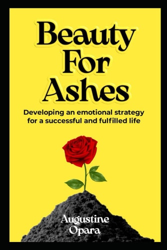Beauty for Ashes Developing An Emotional Strategy For A Fulfilled And Successful Life