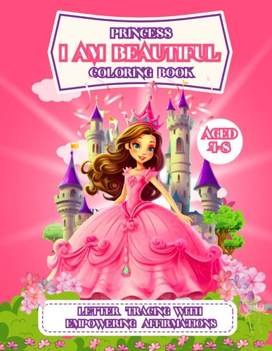 I Am Beautiful Princess Coloring Book Carefully Selected Enchanting Princess Themed Images With Affirmations And Letter Tracing For Girls, Preschool, Kindergarten, Empowering Girls Books to Boost Confidence. Kids Color Activity Book, Gift Idea.