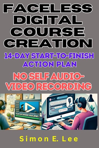 Faceless Digital Course Creation 14-Day Start-to-Finish Action Plan (No Self Audio-Video Recording): Beginner's 1 Digital Course Every 14 Days. Build a Side Hustle with a Steady Income Stream