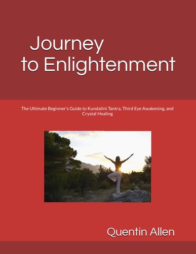 Journey to Enlightenment The Ultimate Beginner's Guide to Kundalini Tantra, Third Eye Awakening, and Crystal Healing