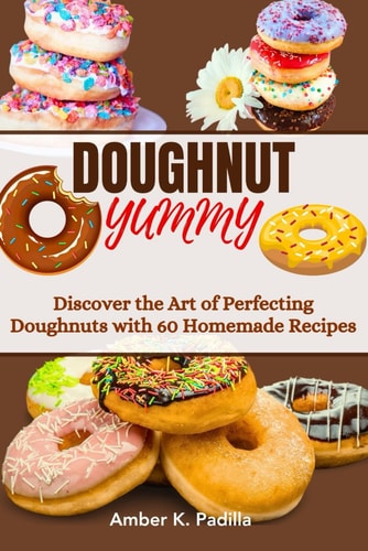 Doughnut Yummy Discover the Art of Perfecting Doughnuts with 60 Homemade Recipes