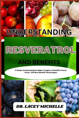 Understanding Resveratrol and Benefits A Guide To Knowing Its Major Targets, Scientific Focus Areas, And Key Health Advantages
