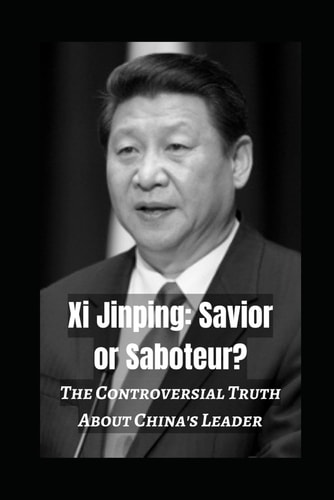 Xi Jinping Savior Or Saboteur?: The Controversial Truth About China's Leader