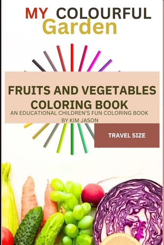My Colourful Garden Fruits and Vegetables Coloring Book for Kids, Teens and Adults