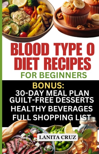Blood Type O Diet Recipes for Beginners Quick and Easy Delicious Diet Recipes for Blood Type O Positive and O Negative: Tailored Nutrition for Optimal Health, Energy, and Weight Loss