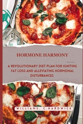Hormone Harmony A Revolutionary Diet Plan for Igniting Fat Loss and Alleviating Hormonal Disturbances