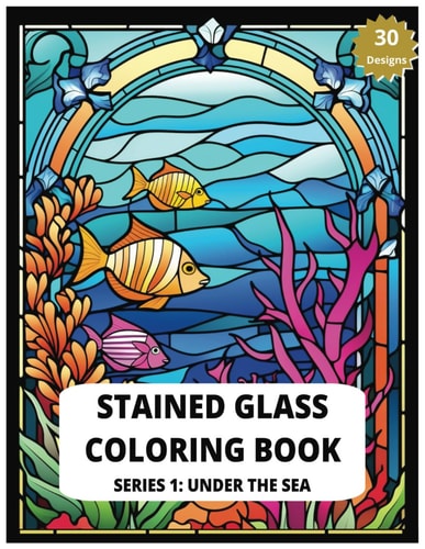 Stained Glass Coloring Book Series 1 Under The Sea 30 Designs of Relaxing Sea Creatures to Color Adult Coloring for Stress Relief: Create Your Own Underwater Masterpieces