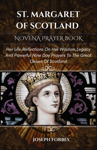 St. Margaret of Scotland Novena Prayer Book Her Life, Reflections On Her Wisdom, Legacy And Powerful Nine Day Prayers To The Great Queen Of Scotland