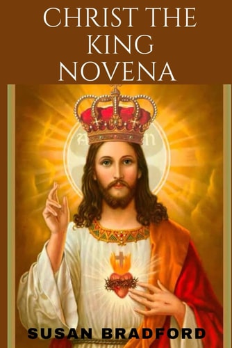Christ the King Novena A Powerful 9 Days Chaplet Prayer to Christ The King Including His Life History