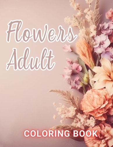 Flowers Adult Coloring Book 100+ Amazing Coloring Pages for All Ages