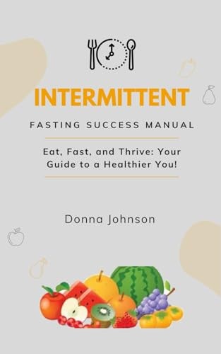 Intermittent Fasting Success Manual Eat, Fast, and Thrive: Your Guide to a Healthier You!