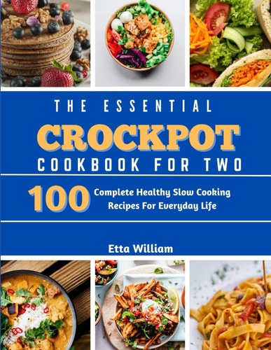 The Essential Crockpot Cookbook For Two 100 Complete Healthy Slow Cooking Recipes For Everyday Life