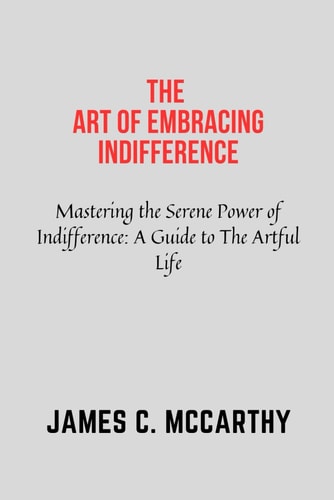 The Art of Embracing Indifference Indifference, Self Help, Art of Letting Go, Actualization, Self Reliance, Improvement, Awareness, Motivation, Acceptance, Love, Art of Not Giving a Shit, Assessment