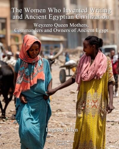 The Women Who Invented Writing and Ancient Egyptian Civilization Weyzero Queen Mothers, Owners and Commanders of Ancient Egypt