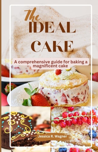 The Ideal Cake A Comprehensive Guide for Baking a Magnificent Cake.