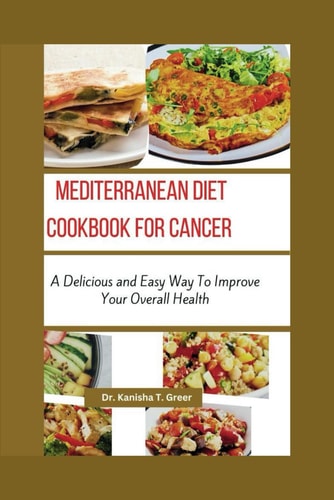 Mediterranean Diet Cookbook for Cancer A Delicious and Easy Way to Improve Your Overall Health