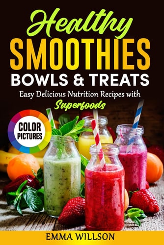 Healthy Smoothies, Bowls & Treats Easy Delicious Nutrition Recipes with Superfoods. Cookbook with Color Pictures.