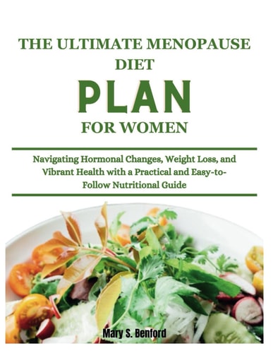 The Ultimate Menopause Diet Plan for Women Navigating Hormonal Changes, Weight Loss, and Vibrant Health with a Practical and Easy-to-Follow Nutritional Guide