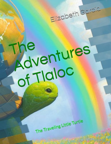 The Adventures of Tlaloc The Traveling Little Turtle