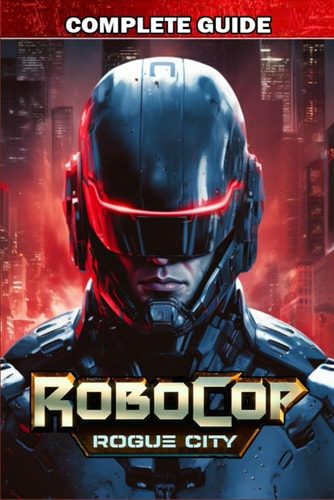 RoboCop Rogue City Complete Guide Best Tips, Tricks, Strategies and Much More
