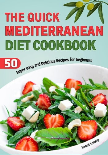 The Quick Mediterranean Diet Cookbook 50 Super Easy and Delicious Recipes for Beginners