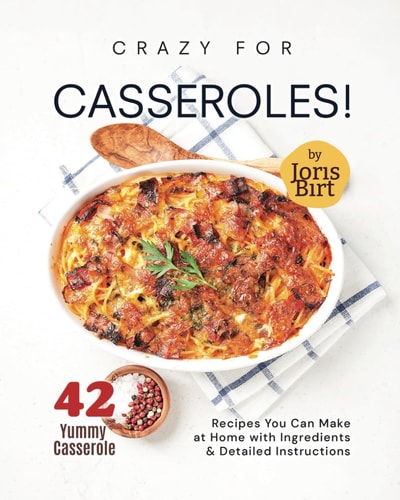 Crazy for Casseroles! 42 Yummy Casserole Recipes You Can Make at Home with Ingredients & Detailed Instructions