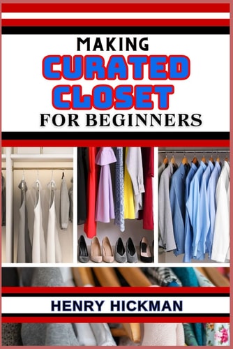 Making Curated Closet for Beginners Practical Knowledge Guide On Skills, Techniques And Pattern To Understand, Master & Explore The Process Of Curated Closet Making From Scratch