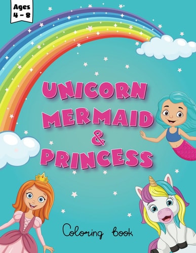 Unicorn Mermaid and Princess Coloring Book for Kids Ages 4-8 Cute, Fun and Magical Illstrations Magical World of Coloring Fun Adorable Creativity for Preschool, Kindergarten, and Girls