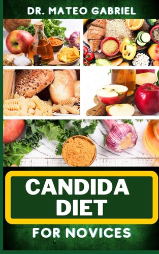 Candida Diet for Novices Enriched Recipes, Foods, Meal Plan & Procedures That Focuses On Optimal Wellness, Transforming Health, Stress Reduction, Good Sleeping Habits And More