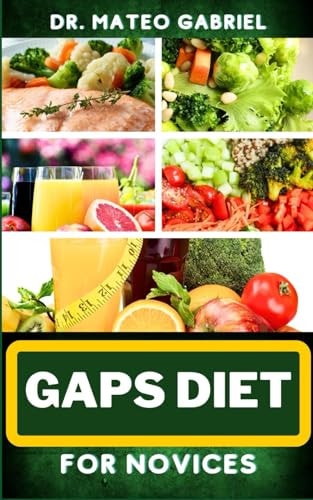 Gaps Diet for Novices Enriched Recipes, Foods, Meal Plan & Procedures That Focuses On Digestive Health, Gut Brain Relationship, Dealing With Depression, Anxiety And More